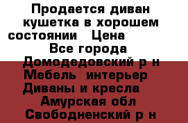 Продается диван-кушетка в хорошем состоянии › Цена ­ 2 000 - Все города, Домодедовский р-н Мебель, интерьер » Диваны и кресла   . Амурская обл.,Свободненский р-н